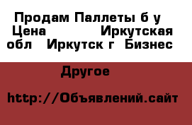 Продам Паллеты б/у › Цена ­ 80-30 - Иркутская обл., Иркутск г. Бизнес » Другое   